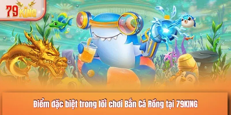 Điểm đặc biệt trong lối chơi Bắn Cá Rồng tại 79KING