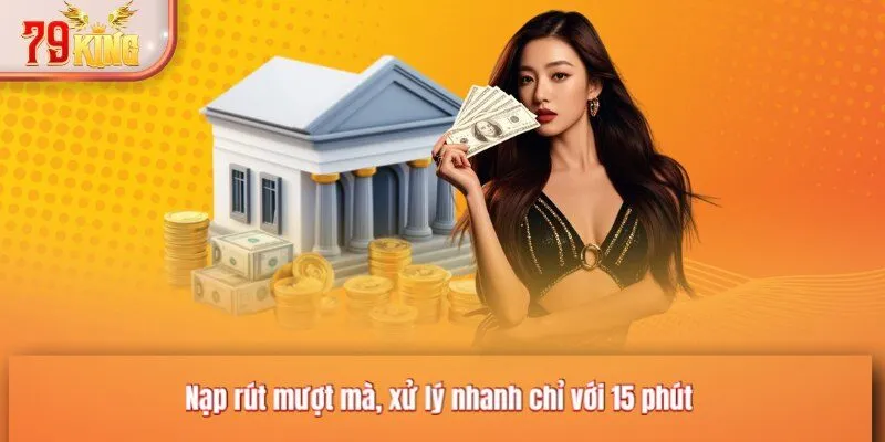 Nạp rút mượt mà, xử lý nhanh chỉ với 15 phút